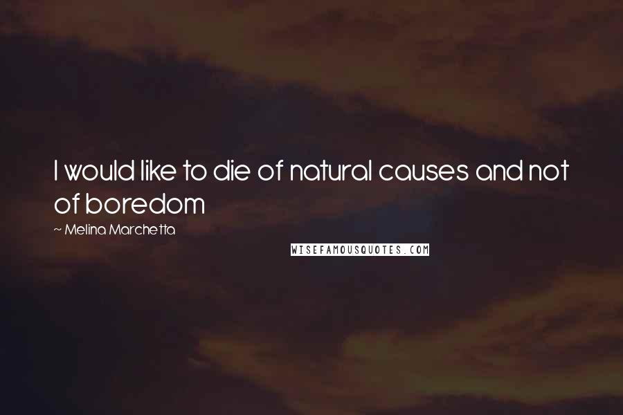Melina Marchetta Quotes: I would like to die of natural causes and not of boredom