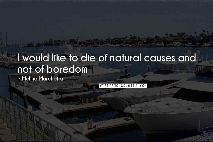 Melina Marchetta Quotes: I would like to die of natural causes and not of boredom