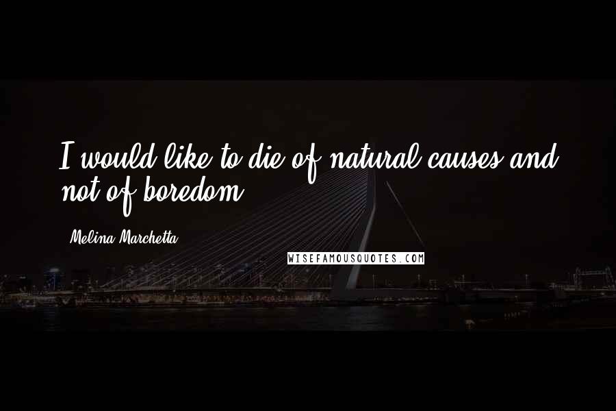 Melina Marchetta Quotes: I would like to die of natural causes and not of boredom