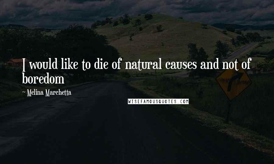 Melina Marchetta Quotes: I would like to die of natural causes and not of boredom