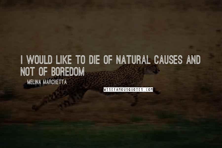 Melina Marchetta Quotes: I would like to die of natural causes and not of boredom