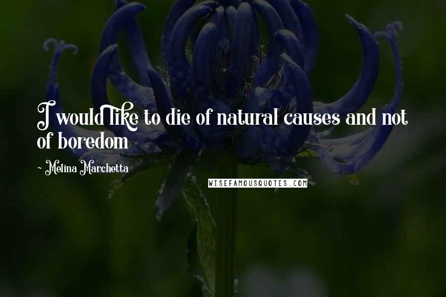 Melina Marchetta Quotes: I would like to die of natural causes and not of boredom
