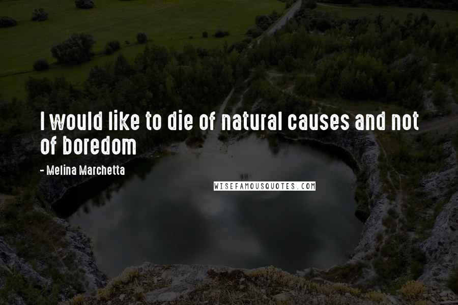 Melina Marchetta Quotes: I would like to die of natural causes and not of boredom
