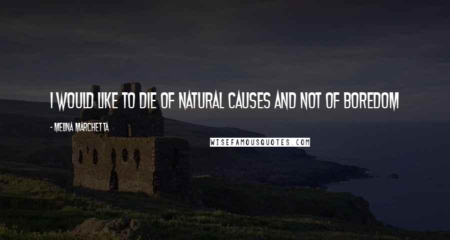 Melina Marchetta Quotes: I would like to die of natural causes and not of boredom