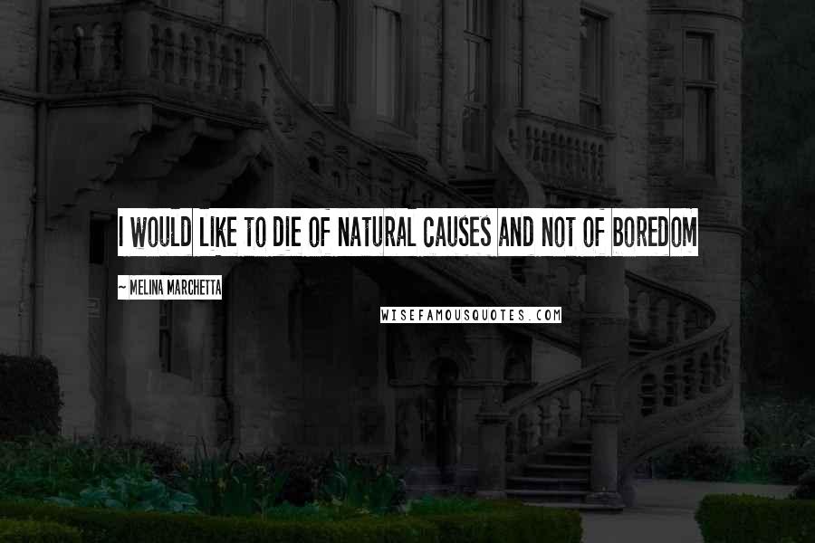 Melina Marchetta Quotes: I would like to die of natural causes and not of boredom