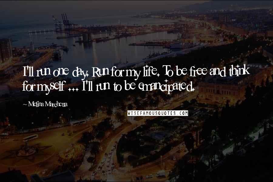 Melina Marchetta Quotes: I'll run one day. Run for my life. To be free and think for myself ... I'll run to be emancipated.