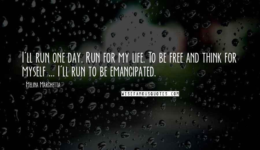 Melina Marchetta Quotes: I'll run one day. Run for my life. To be free and think for myself ... I'll run to be emancipated.