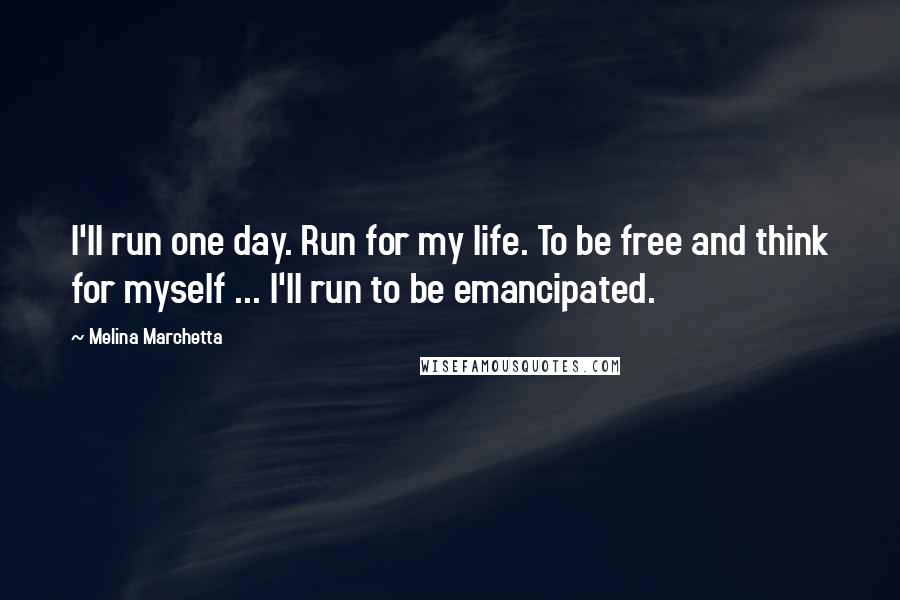 Melina Marchetta Quotes: I'll run one day. Run for my life. To be free and think for myself ... I'll run to be emancipated.