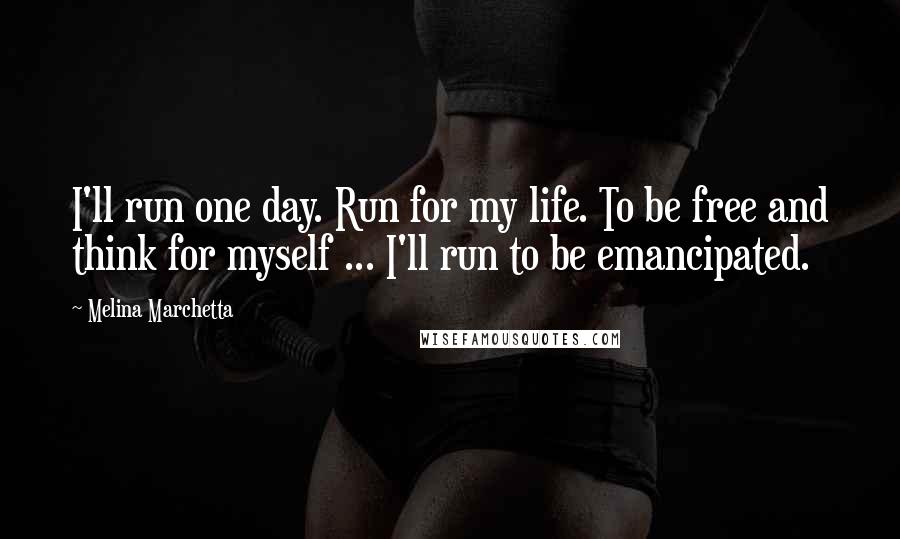 Melina Marchetta Quotes: I'll run one day. Run for my life. To be free and think for myself ... I'll run to be emancipated.