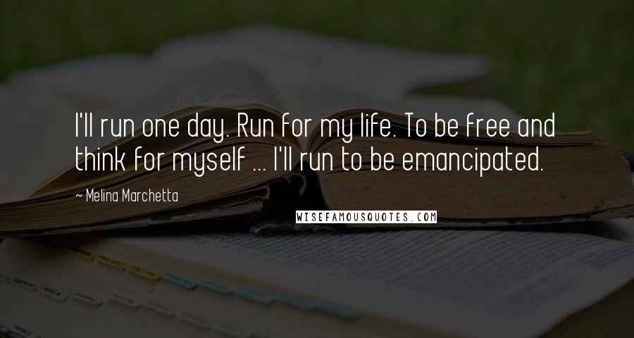 Melina Marchetta Quotes: I'll run one day. Run for my life. To be free and think for myself ... I'll run to be emancipated.