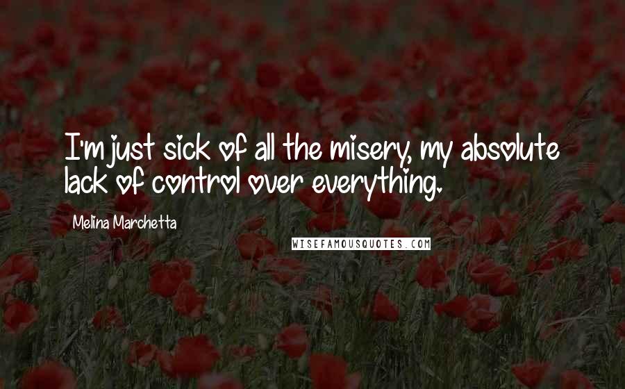 Melina Marchetta Quotes: I'm just sick of all the misery, my absolute lack of control over everything.