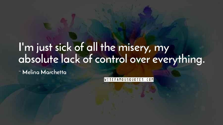 Melina Marchetta Quotes: I'm just sick of all the misery, my absolute lack of control over everything.