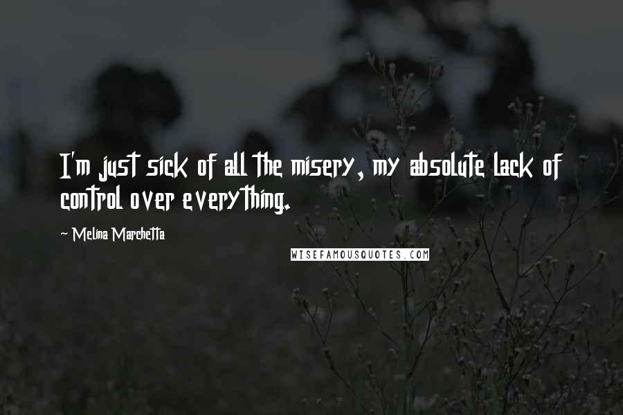 Melina Marchetta Quotes: I'm just sick of all the misery, my absolute lack of control over everything.