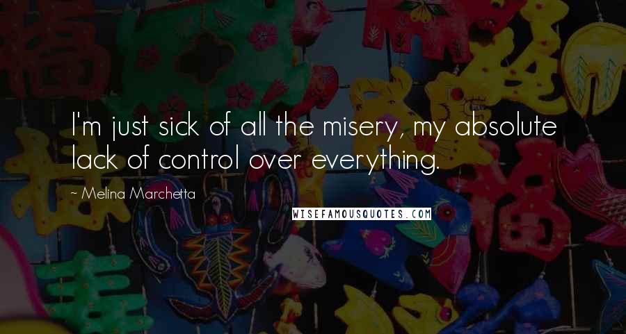 Melina Marchetta Quotes: I'm just sick of all the misery, my absolute lack of control over everything.