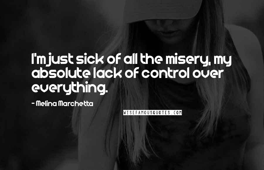 Melina Marchetta Quotes: I'm just sick of all the misery, my absolute lack of control over everything.