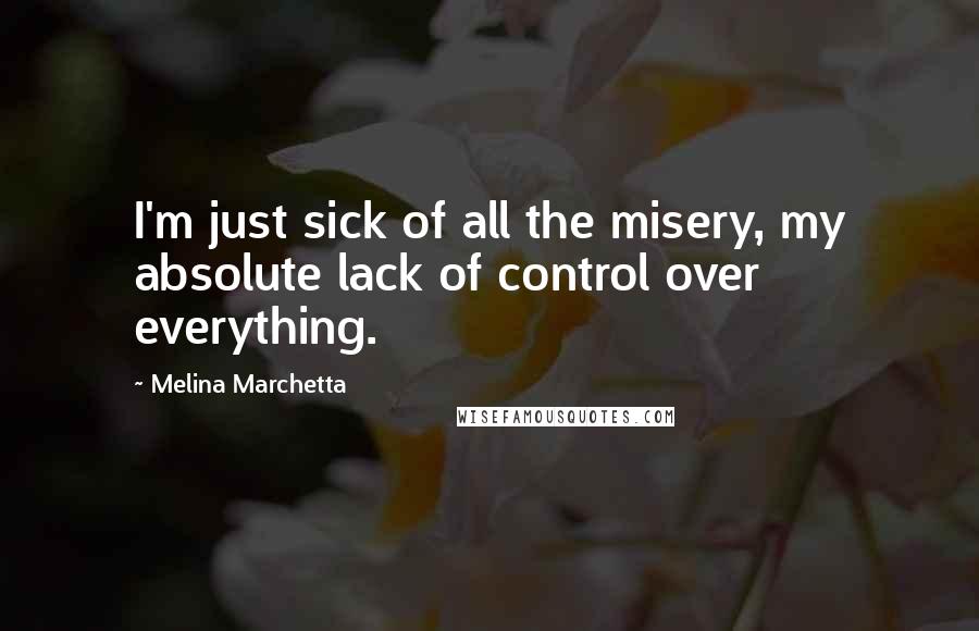 Melina Marchetta Quotes: I'm just sick of all the misery, my absolute lack of control over everything.