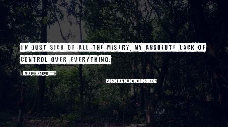 Melina Marchetta Quotes: I'm just sick of all the misery, my absolute lack of control over everything.