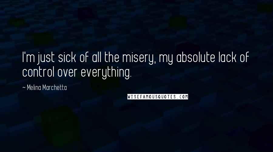 Melina Marchetta Quotes: I'm just sick of all the misery, my absolute lack of control over everything.