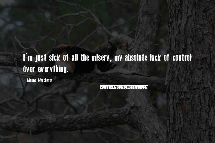 Melina Marchetta Quotes: I'm just sick of all the misery, my absolute lack of control over everything.