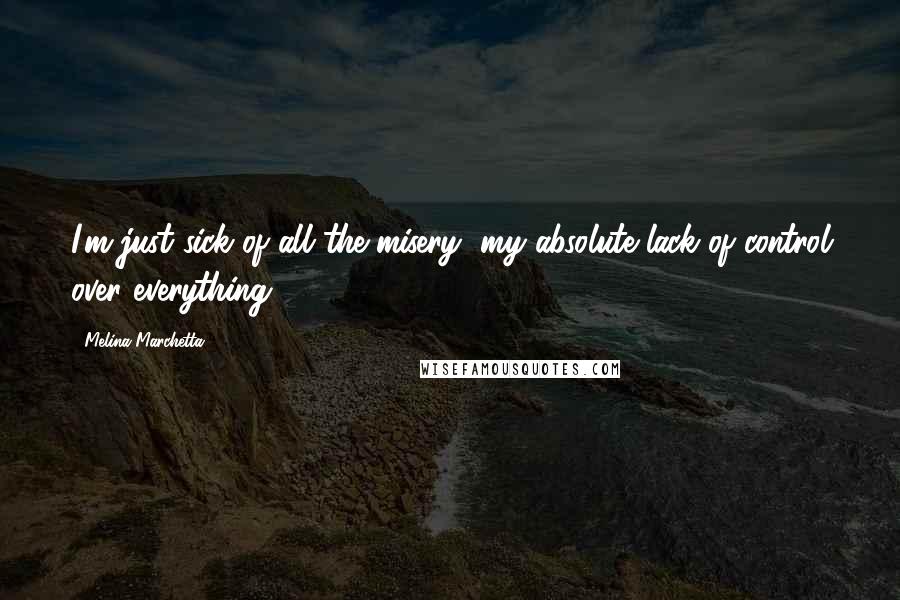 Melina Marchetta Quotes: I'm just sick of all the misery, my absolute lack of control over everything.