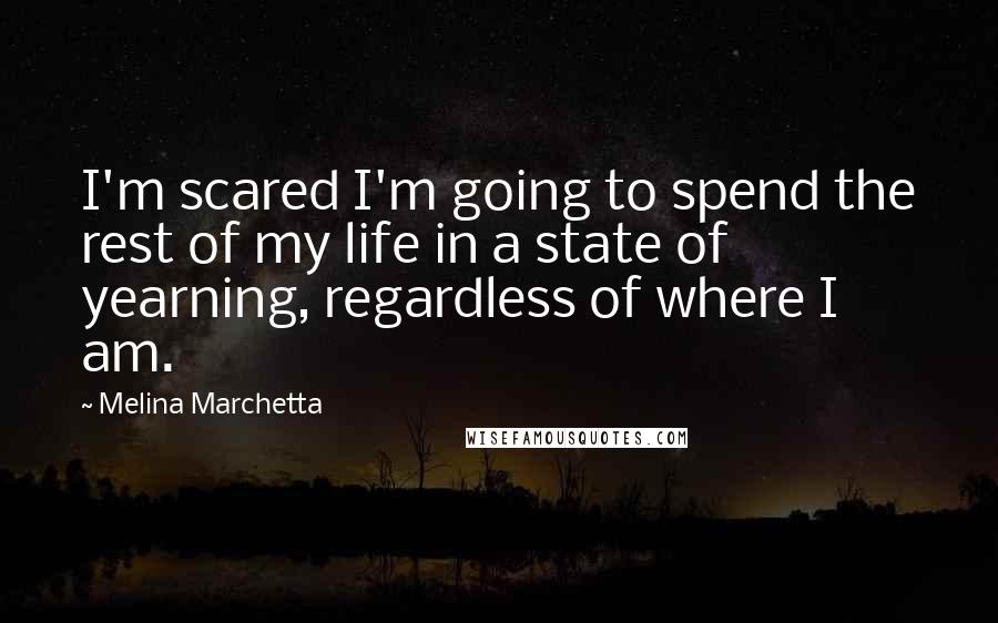 Melina Marchetta Quotes: I'm scared I'm going to spend the rest of my life in a state of yearning, regardless of where I am.