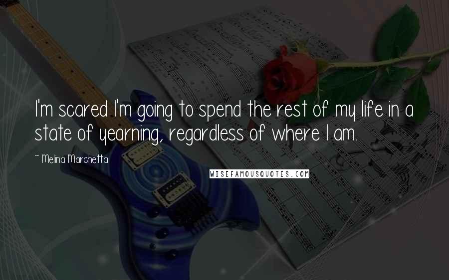 Melina Marchetta Quotes: I'm scared I'm going to spend the rest of my life in a state of yearning, regardless of where I am.