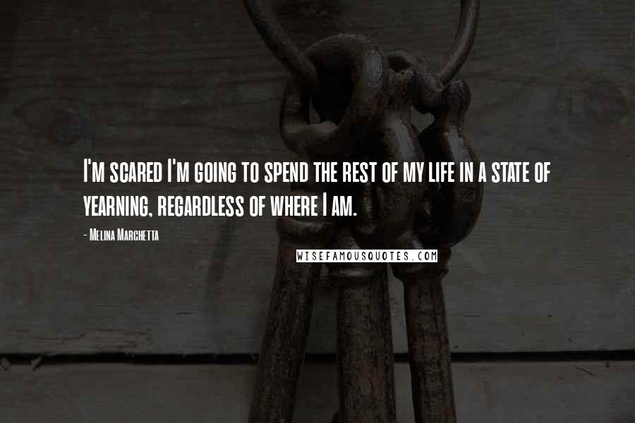 Melina Marchetta Quotes: I'm scared I'm going to spend the rest of my life in a state of yearning, regardless of where I am.