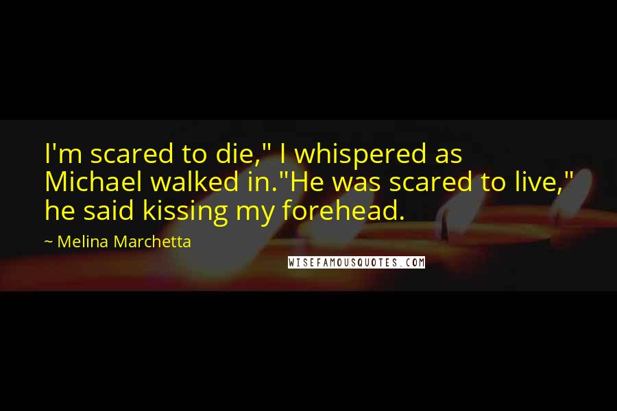Melina Marchetta Quotes: I'm scared to die," I whispered as Michael walked in."He was scared to live," he said kissing my forehead.