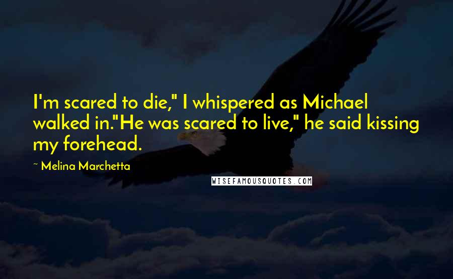 Melina Marchetta Quotes: I'm scared to die," I whispered as Michael walked in."He was scared to live," he said kissing my forehead.
