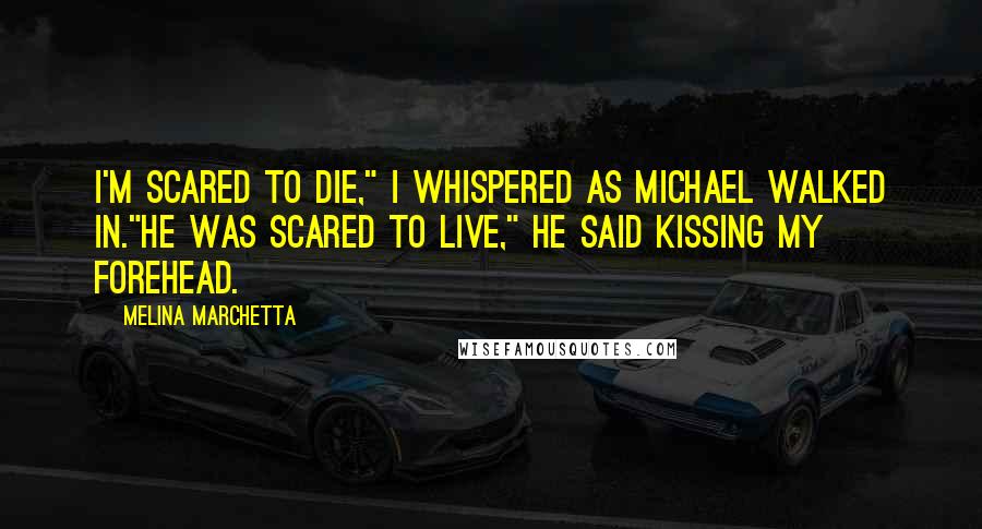 Melina Marchetta Quotes: I'm scared to die," I whispered as Michael walked in."He was scared to live," he said kissing my forehead.