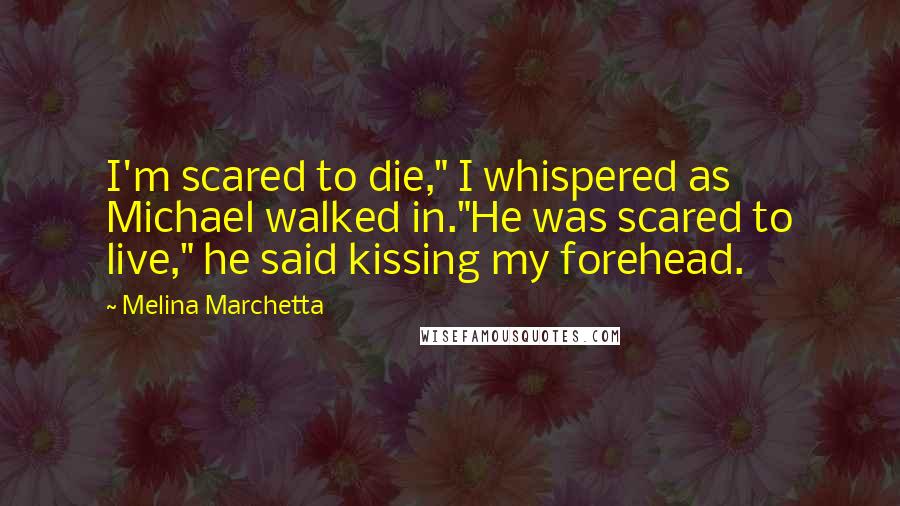 Melina Marchetta Quotes: I'm scared to die," I whispered as Michael walked in."He was scared to live," he said kissing my forehead.