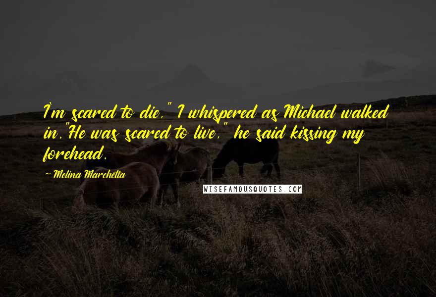 Melina Marchetta Quotes: I'm scared to die," I whispered as Michael walked in."He was scared to live," he said kissing my forehead.