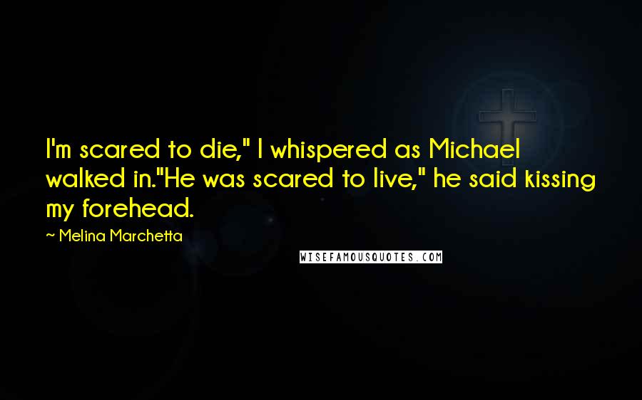 Melina Marchetta Quotes: I'm scared to die," I whispered as Michael walked in."He was scared to live," he said kissing my forehead.