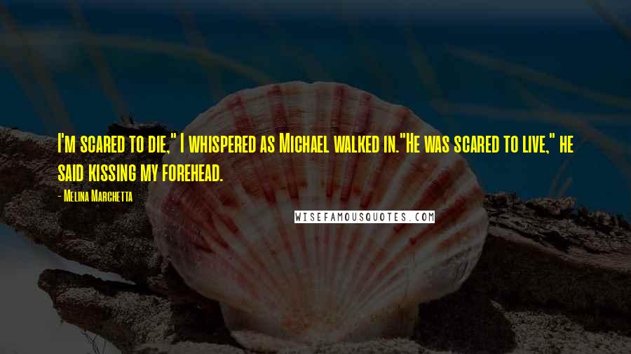 Melina Marchetta Quotes: I'm scared to die," I whispered as Michael walked in."He was scared to live," he said kissing my forehead.