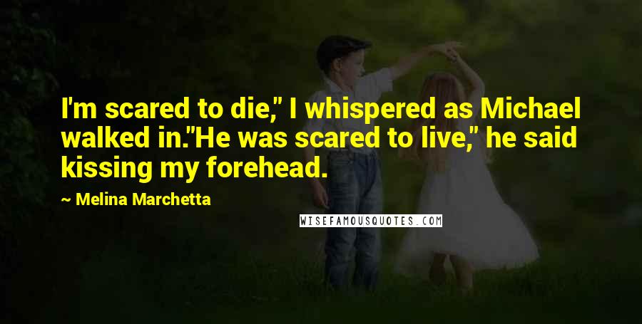 Melina Marchetta Quotes: I'm scared to die," I whispered as Michael walked in."He was scared to live," he said kissing my forehead.