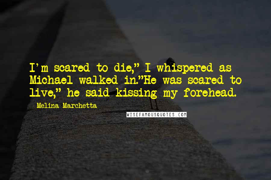 Melina Marchetta Quotes: I'm scared to die," I whispered as Michael walked in."He was scared to live," he said kissing my forehead.