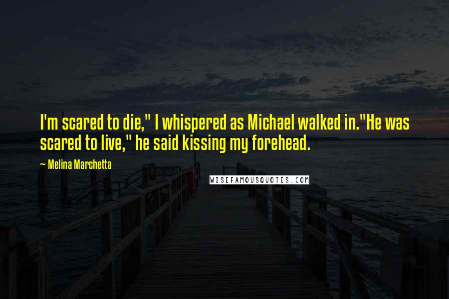 Melina Marchetta Quotes: I'm scared to die," I whispered as Michael walked in."He was scared to live," he said kissing my forehead.