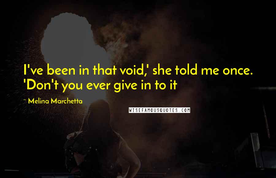 Melina Marchetta Quotes: I've been in that void,' she told me once. 'Don't you ever give in to it