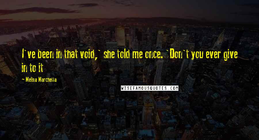 Melina Marchetta Quotes: I've been in that void,' she told me once. 'Don't you ever give in to it