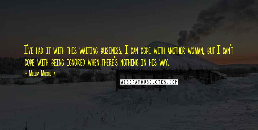Melina Marchetta Quotes: I've had it with this waiting business. I can cope with another woman, but I can't cope with being ignored when there's nothing in his way.