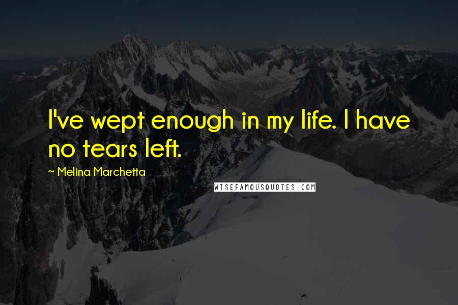 Melina Marchetta Quotes: I've wept enough in my life. I have no tears left.