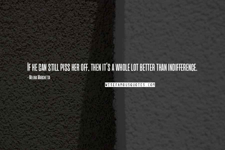 Melina Marchetta Quotes: If he can still piss her off, then it's a whole lot better than indifference.