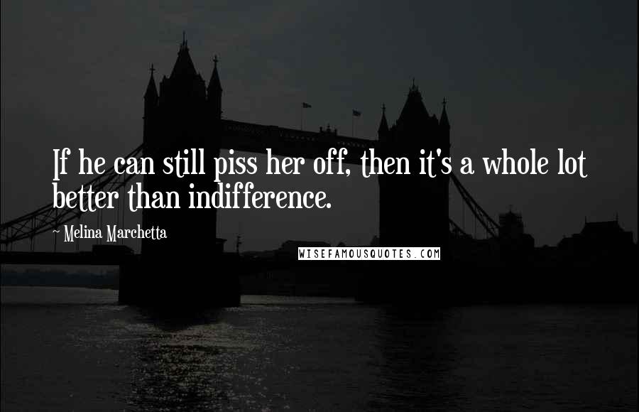 Melina Marchetta Quotes: If he can still piss her off, then it's a whole lot better than indifference.