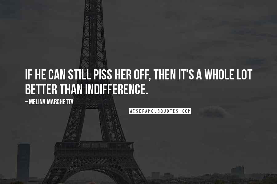 Melina Marchetta Quotes: If he can still piss her off, then it's a whole lot better than indifference.