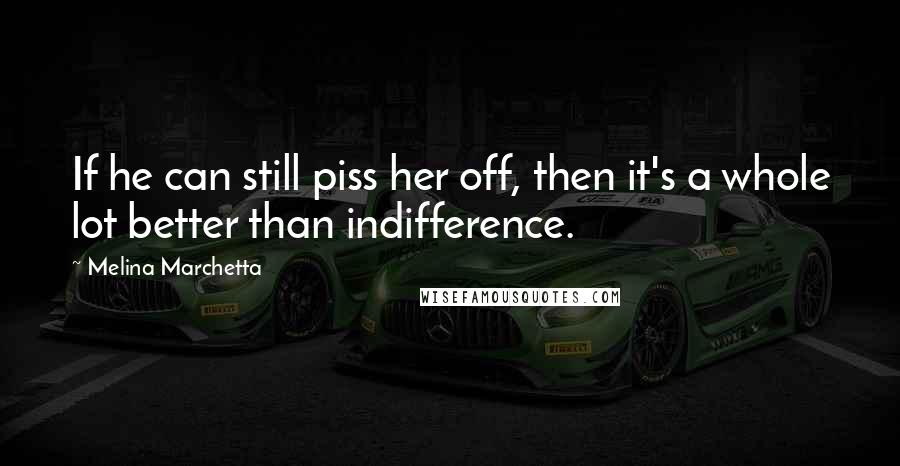 Melina Marchetta Quotes: If he can still piss her off, then it's a whole lot better than indifference.