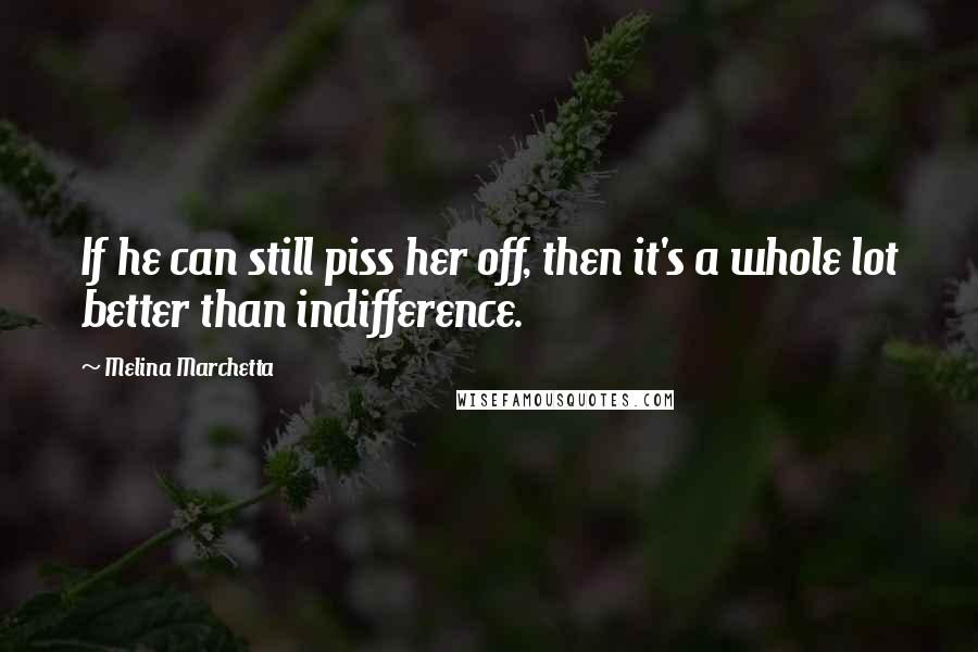 Melina Marchetta Quotes: If he can still piss her off, then it's a whole lot better than indifference.