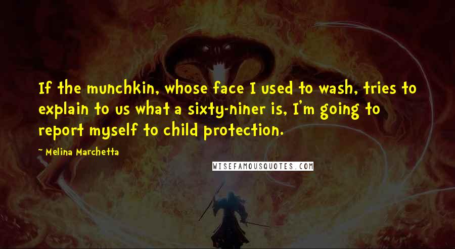 Melina Marchetta Quotes: If the munchkin, whose face I used to wash, tries to explain to us what a sixty-niner is, I'm going to report myself to child protection.