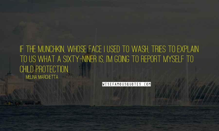 Melina Marchetta Quotes: If the munchkin, whose face I used to wash, tries to explain to us what a sixty-niner is, I'm going to report myself to child protection.