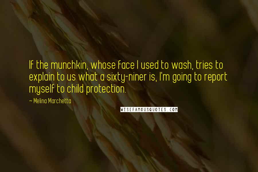 Melina Marchetta Quotes: If the munchkin, whose face I used to wash, tries to explain to us what a sixty-niner is, I'm going to report myself to child protection.