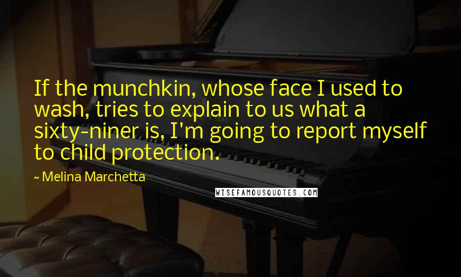 Melina Marchetta Quotes: If the munchkin, whose face I used to wash, tries to explain to us what a sixty-niner is, I'm going to report myself to child protection.